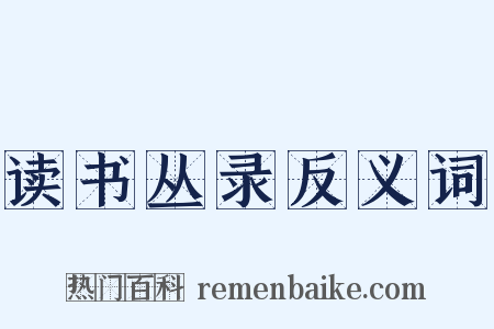 读书丛录反义词是什么意思的图片